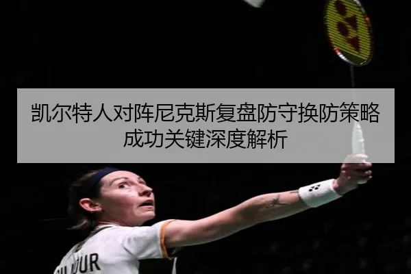 凯尔特人对阵尼克斯复盘防守换防策略成功关键深度解析