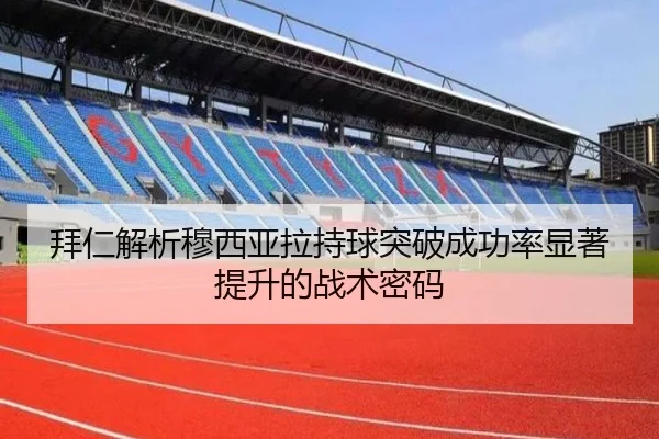 拜仁解析穆西亚拉持球突破成功率显著提升的战术密码