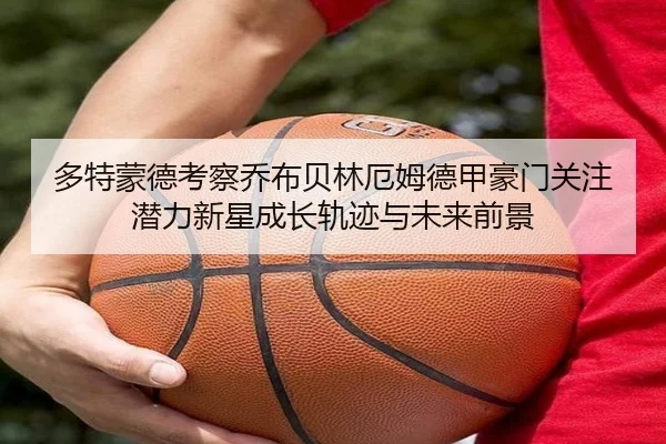 多特蒙德考察乔布贝林厄姆德甲豪门关注潜力新星成长轨迹与未来前景